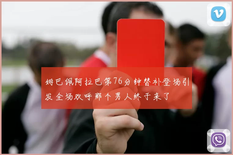 姆巴佩阿拉巴第76分钟替补登场引发全场欢呼那个男人终于来了
