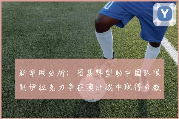新华网分析：密集阵型助中国队限制伊拉克力争在澳洲战中取得分数