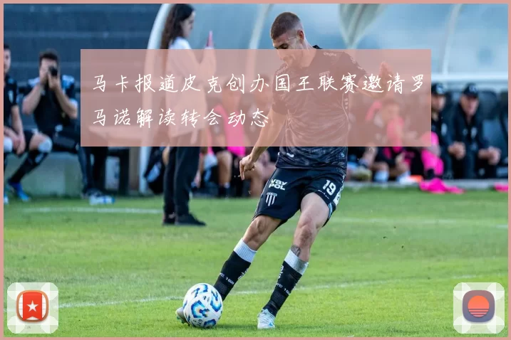 马卡报道皮克创办国王联赛邀请罗马诺解读转会动态