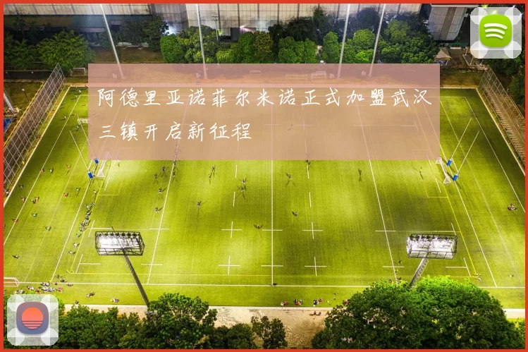 阿德里亚诺菲尔米诺正式加盟武汉三镇开启新征程