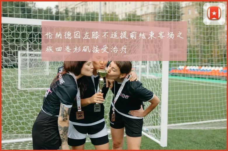 伦纳德因左膝不适提前结束客场之旅回洛杉矶接受治疗