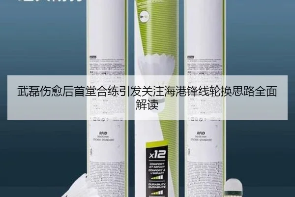 武磊伤愈后首堂合练引发关注海港锋线轮换思路全面解读